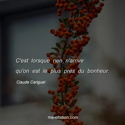 Claude Cariguel : C'est lorsque rien n'arrive qu'on est le plus près du bonheur.