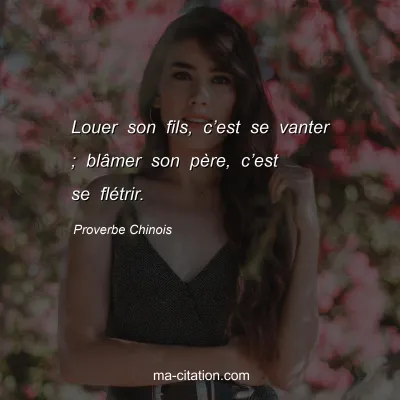 Proverbe Chinois : Louer son fils, câ€™est se vanter ; blÃ¢mer son pÃ¨re, câ€™est se flÃ©trir.