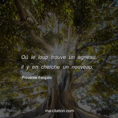 Proverbe franÃ§ais : OÃ¹ le loup trouve un agneau, il y en cherche un nouveau.