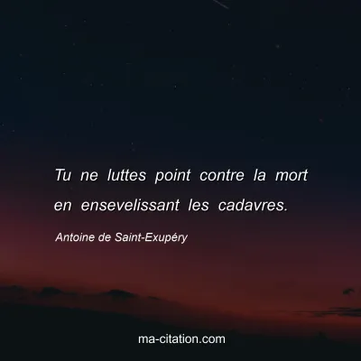 Antoine de Saint-ExupÃ©ry : Tu ne luttes point contre la mort en ensevelissant les cadavres.