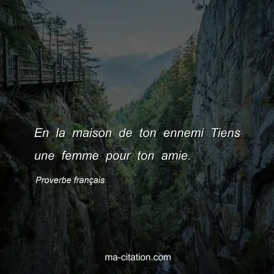 Proverbe franÃ§ais : En la maison de ton ennemi Tiens une femme pour ton amie.