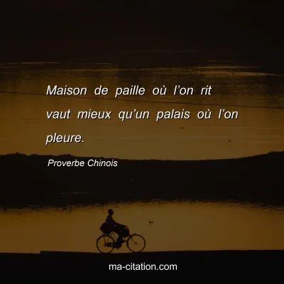 Proverbe Chinois : Maison de paille oÃ¹ lâ€™on rit vaut mieux quâ€™un palais oÃ¹ lâ€™on pleure.