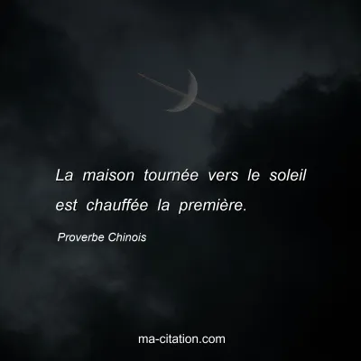Proverbe Chinois : La maison tournÃ©e vers le soleil est chauffÃ©e la premiÃ¨re.