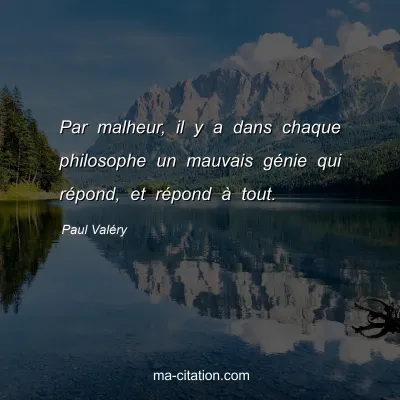 Paul ValÃ©ry : Par malheur, il y a dans chaque philosophe un mauvais gÃ©nie qui rÃ©pond, et rÃ©pond Ã  tout.
