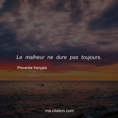 Proverbe franÃ§ais : Le malheur ne dure pas toujours.