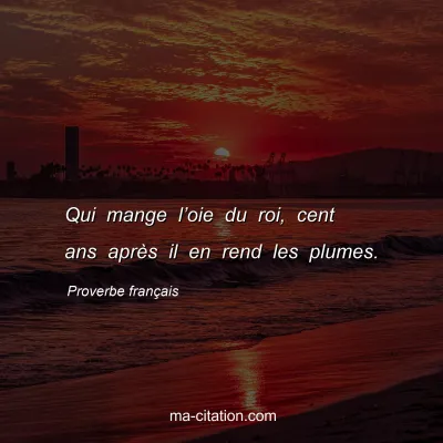 Proverbe franÃ§ais : Qui mange lâ€™oie du roi, cent ans aprÃ¨s il en rend les plumes.