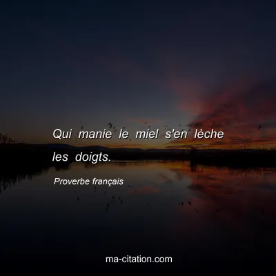 Proverbe franÃ§ais                  
              : Qui manie le miel s'en lÃ¨che les doigts.
