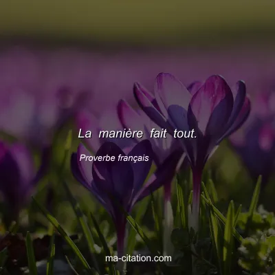 Proverbe franÃ§ais : La maniÃ¨re fait tout.