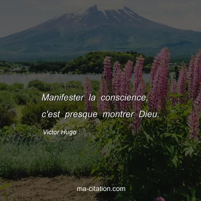 Victor Hugo : Manifester la conscience, c'est presque montrer Dieu.
