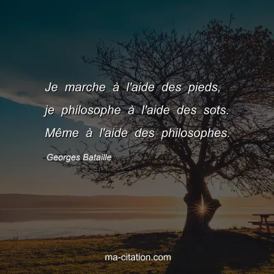 Georges Bataille : Je marche à l'aide des pieds, je philosophe à l'aide des sots. Même à l'aide des philosophes.