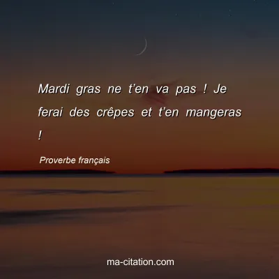 Proverbe franÃ§ais : Mardi gras ne tâ€™en va pas ! Je ferai des crÃªpes et tâ€™en mangeras !