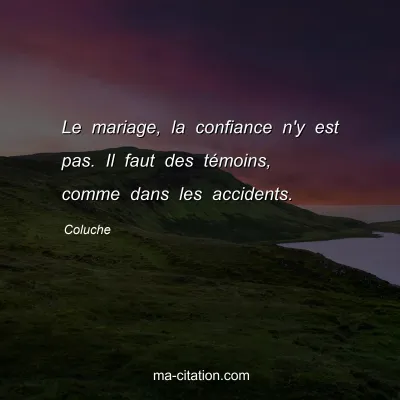 Coluche : Le mariage, la confiance n'y est pas. Il faut des tÃ©moins, comme dans les accidents.