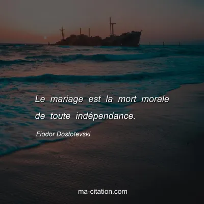 Fiodor Dostoïevski : Le mariage est la mort morale de toute indépendance.