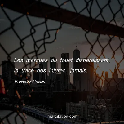Proverbe Africain : Les marques du fouet disparaissent, la trace des injures, jamais.