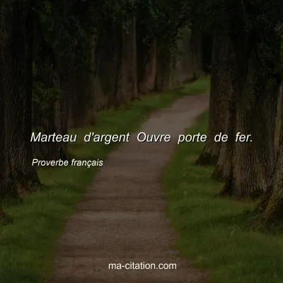 Proverbe franÃ§ais : Marteau d'argent Ouvre porte de fer.