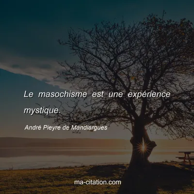 André Pieyre de Mandiargues : Le masochisme est une expérience mystique.