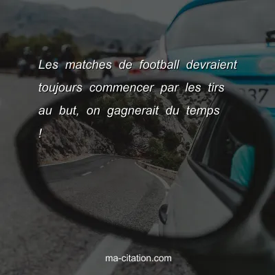 Les matches de football devraient toujours commencer par les tirs au but, on gagnerait du temps !