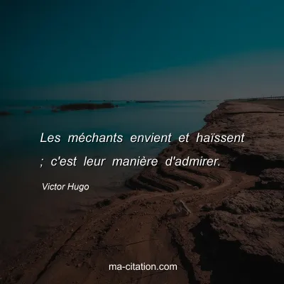 Victor Hugo : Les méchants envient et haïssent ; c'est leur manière d'admirer.