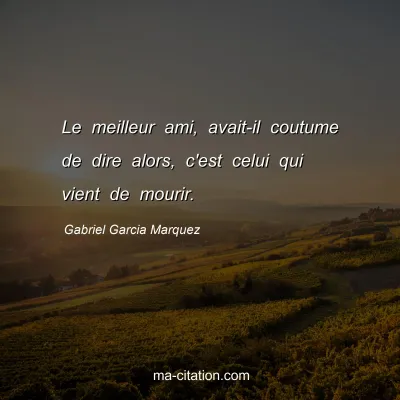 Gabriel Garcia Marquez : Le meilleur ami, avait-il coutume de dire alors, c'est celui qui vient de mourir.