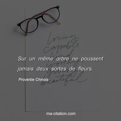 Proverbe Chinois : Sur un mÃªme arbre ne poussent jamais deux sortes de fleurs.