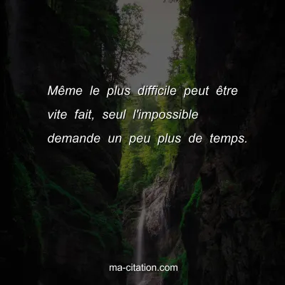 MÃªme le plus difficile peut Ãªtre vite fait, seul l'impossible demande un peu plus de temps.