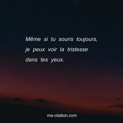 MÃªme si tu souris toujours, je peux voir la tristesse dans tes yeux.