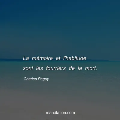 Charles Péguy : La mémoire et l'habitude sont les fourriers de la mort.
