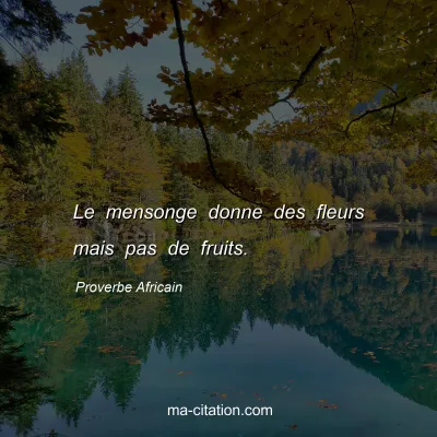 Proverbe Africain : Le mensonge donne des fleurs mais pas de fruits.