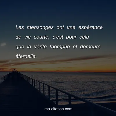 Les mensonges ont une espÃ©rance de vie courte, c'est pour cela que la vÃ©ritÃ© triomphe et demeure Ã©ternelle.