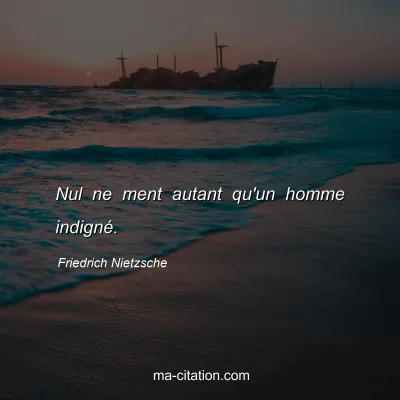 Friedrich Nietzsche : Nul ne ment autant qu'un homme indignÃ©.