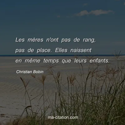 Christian Bobin : Les mÃ¨res n'ont pas de rang, pas de place. Elles naissent en mÃªme temps que leurs enfants.