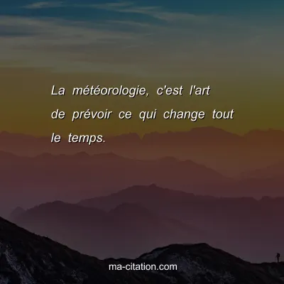 La mÃ©tÃ©orologie, c'est l'art de prÃ©voir ce qui change tout le temps.