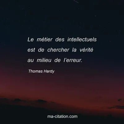 Thomas Hardy : Le métier des intellectuels est de chercher la vérité au milieu de l’erreur.