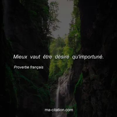 Proverbe franÃ§ais : Mieux vaut Ãªtre dÃ©sirÃ© qu'importunÃ©.