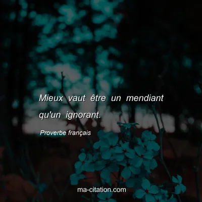 Proverbe franÃ§ais : Mieux vaut Ãªtre un mendiant qu'un ignorant.