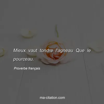 Proverbe franÃ§ais : Mieux vaut tondre l'agneau Que le pourceau.