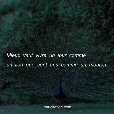 Mieux vaut vivre un jour comme un lion que cent ans comme un mouton.