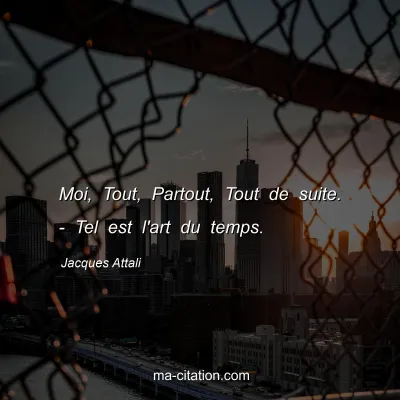 Jacques Attali : Moi, Tout, Partout, Tout de suite. - Tel est l'art du temps.