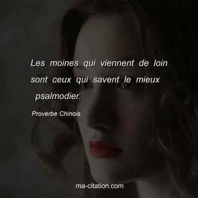 Proverbe Chinois : Les moines qui viennent de loin sont ceux qui savent le mieux  psalmodier.