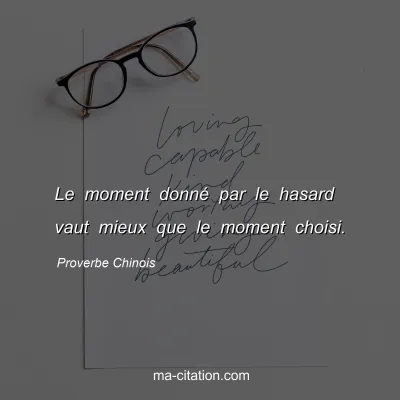 Proverbe Chinois : Le moment donnÃ© par le hasard vaut mieux que le moment choisi.