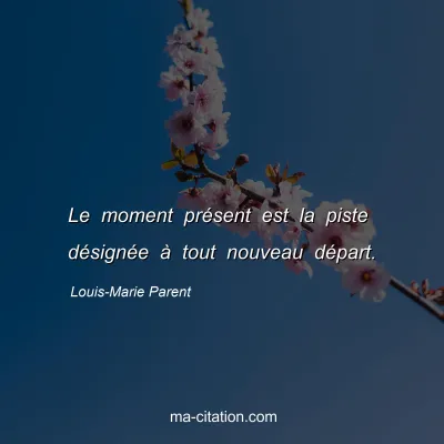 Louis-Marie Parent : Le moment présent est la piste désignée à tout nouveau départ.