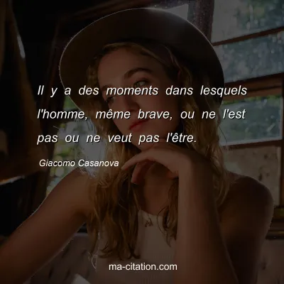 Giacomo Casanova : Il y a des moments dans lesquels l'homme, mÃªme brave, ou ne l'est pas ou ne veut pas l'Ãªtre.