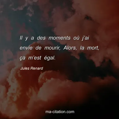 Jules Renard : Il y a des moments oÃ¹ jâ€™ai envie de mourir, Alors, la mort, Ã§a mâ€™est Ã©gal.