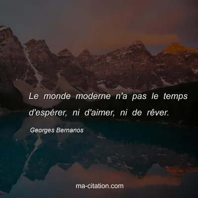 Georges Bernanos : Le monde moderne n'a pas le temps d'espérer, ni d'aimer, ni de rêver.