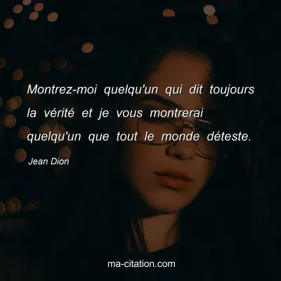 Jean Dion : Montrez-moi quelqu'un qui dit toujours la vÃ©ritÃ© et je vous montrerai quelqu'un que tout le monde dÃ©teste.