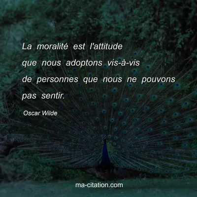 Oscar Wilde : La moralitÃ© est l'attitude que nous adoptons vis-Ã -vis de personnes que nous ne pouvons pas sentir.