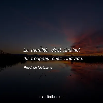 Friedrich Nietzsche : La moralitÃ©, c'est l'instinct du troupeau chez l'individu.