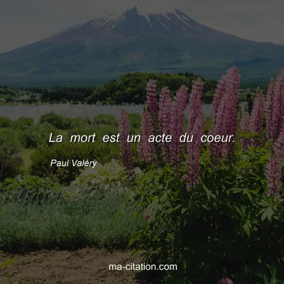 Paul ValÃ©ry : La mort est un acte du coeur.