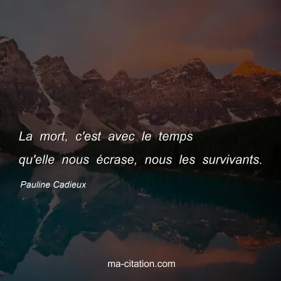 Pauline Cadieux : La mort, c'est avec le temps qu'elle nous Ã©crase, nous les survivants.