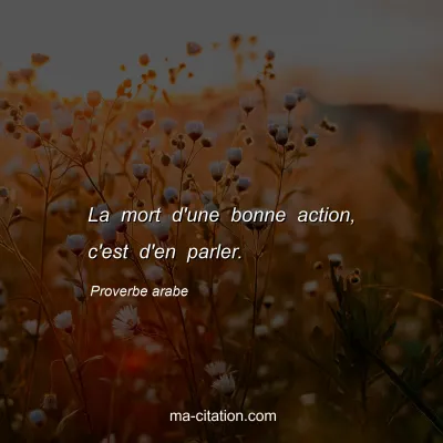 Proverbe arabe                  
                
 : La mort d'une bonne action, c'est d'en parler.